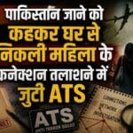 पाकिस्तान जाने को कहकर घर से निकली महिला के कनेक्शन तलाशने में जुटी ATS