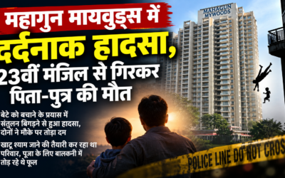 महागुन मायवुड्स में दर्दनाक हादसा, 23वीं मंजिल से गिरकर पिता-पुत्र की मौत